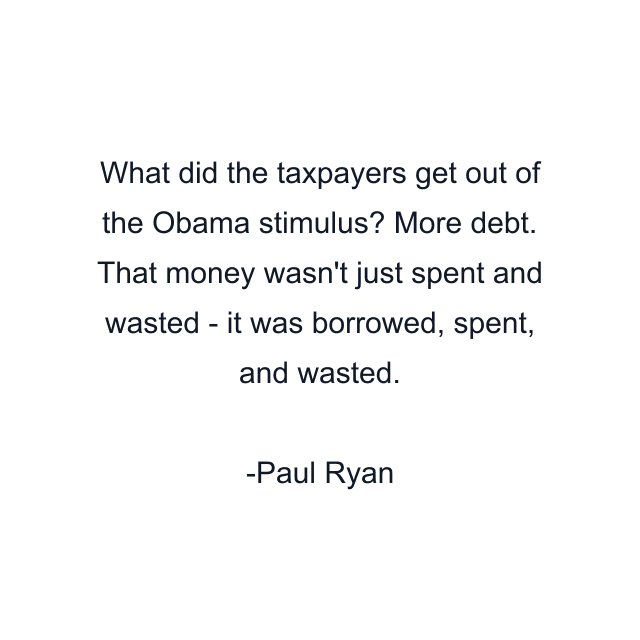 What did the taxpayers get out of the Obama stimulus? More debt. That money wasn't just spent and wasted - it was borrowed, spent, and wasted.