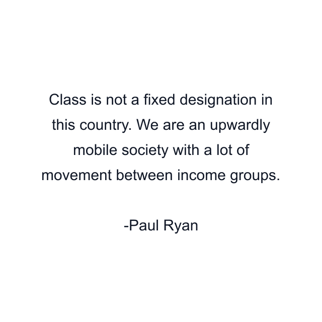 Class is not a fixed designation in this country. We are an upwardly mobile society with a lot of movement between income groups.