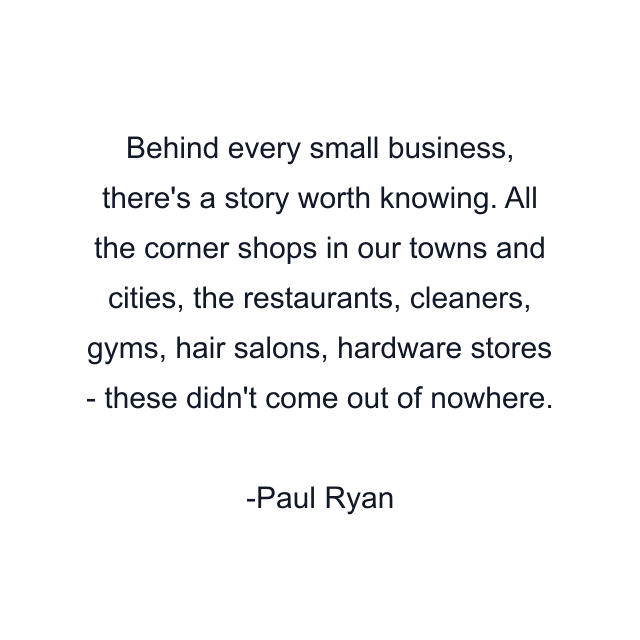 Behind every small business, there's a story worth knowing. All the corner shops in our towns and cities, the restaurants, cleaners, gyms, hair salons, hardware stores - these didn't come out of nowhere.