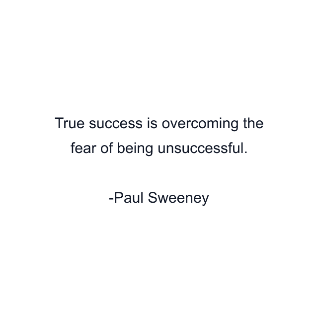 True success is overcoming the fear of being unsuccessful.