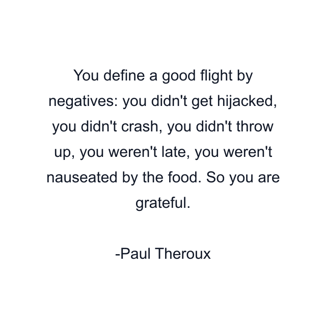 You define a good flight by negatives: you didn't get hijacked, you didn't crash, you didn't throw up, you weren't late, you weren't nauseated by the food. So you are grateful.