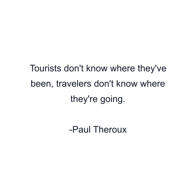 Tourists don't know where they've been, travelers don't know where they're going.