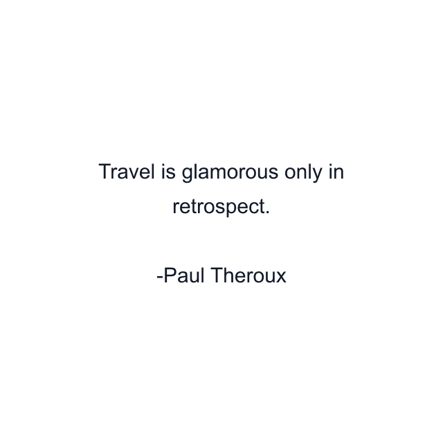 Travel is glamorous only in retrospect.