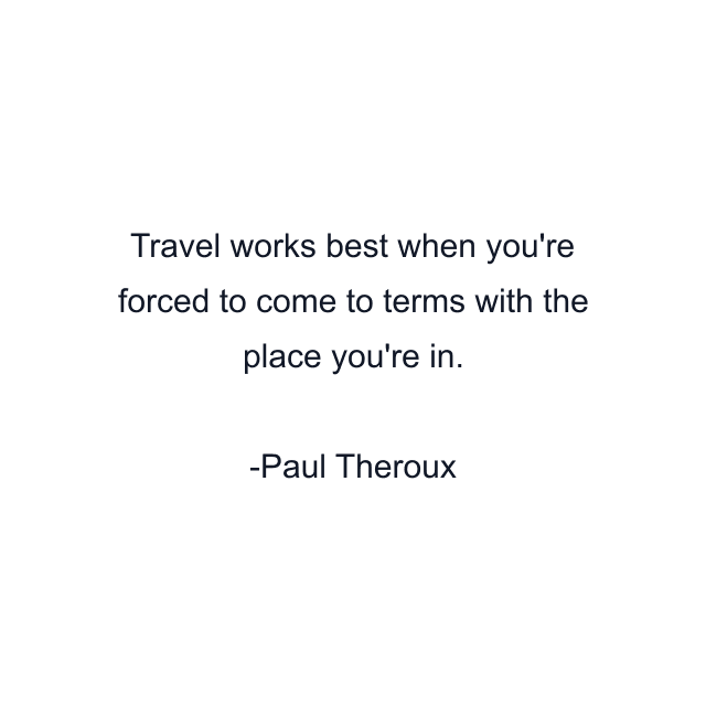 Travel works best when you're forced to come to terms with the place you're in.