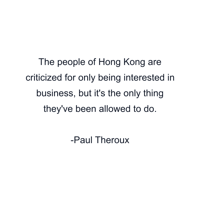 The people of Hong Kong are criticized for only being interested in business, but it's the only thing they've been allowed to do.