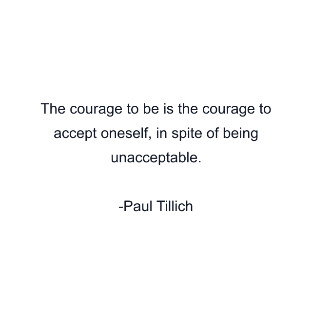 The courage to be is the courage to accept oneself, in spite of being unacceptable.