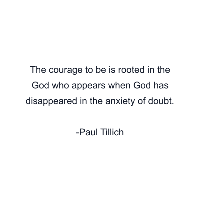 The courage to be is rooted in the God who appears when God has disappeared in the anxiety of doubt.