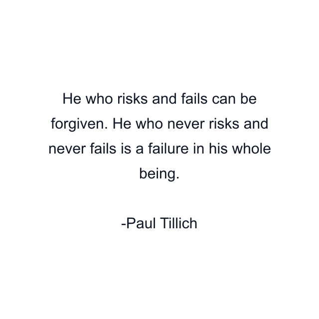 He who risks and fails can be forgiven. He who never risks and never fails is a failure in his whole being.