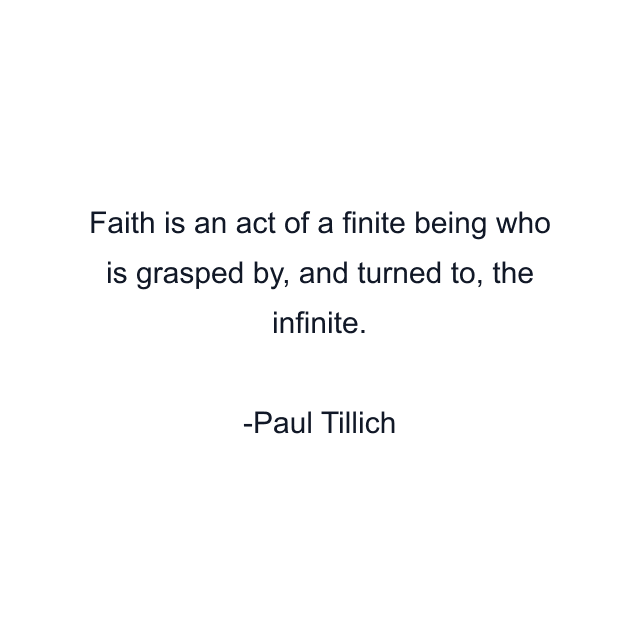 Faith is an act of a finite being who is grasped by, and turned to, the infinite.