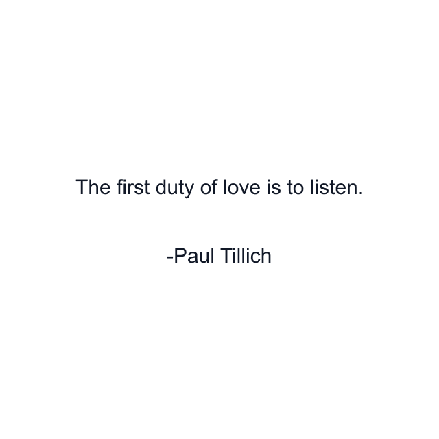 The first duty of love is to listen.