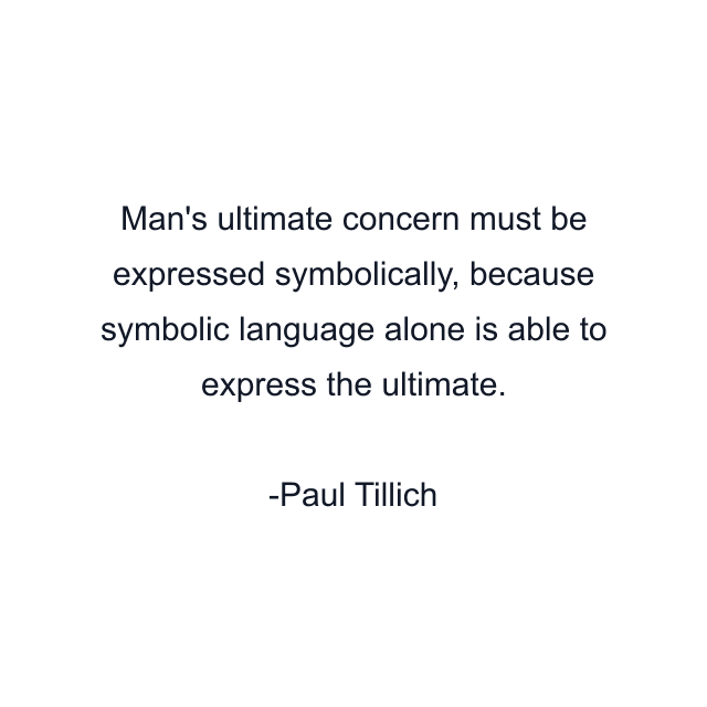 Man's ultimate concern must be expressed symbolically, because symbolic language alone is able to express the ultimate.