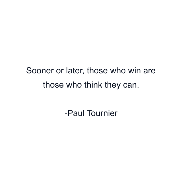 Sooner or later, those who win are those who think they can.