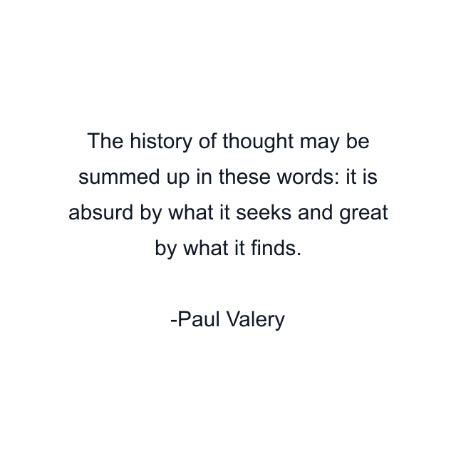 The history of thought may be summed up in these words: it is absurd by what it seeks and great by what it finds.