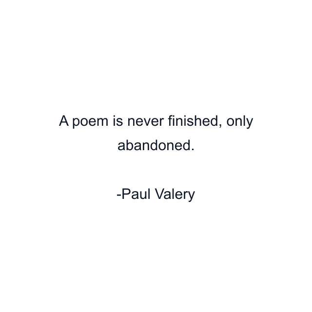 A poem is never finished, only abandoned.