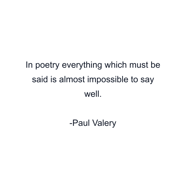 In poetry everything which must be said is almost impossible to say well.