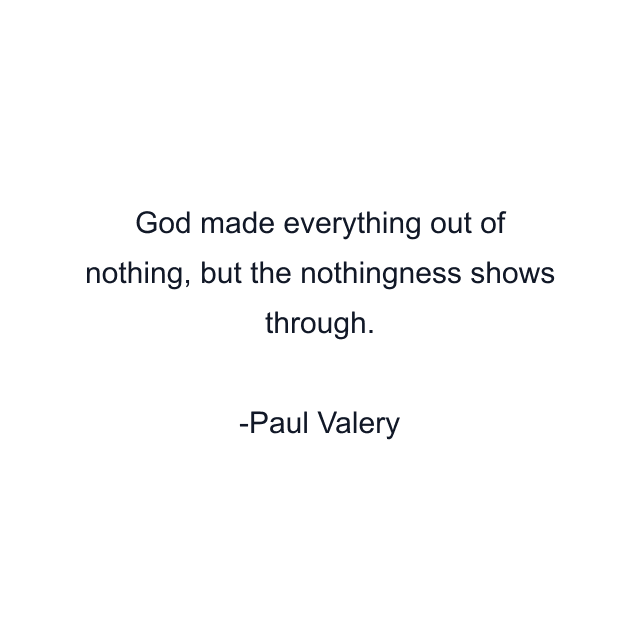 God made everything out of nothing, but the nothingness shows through.