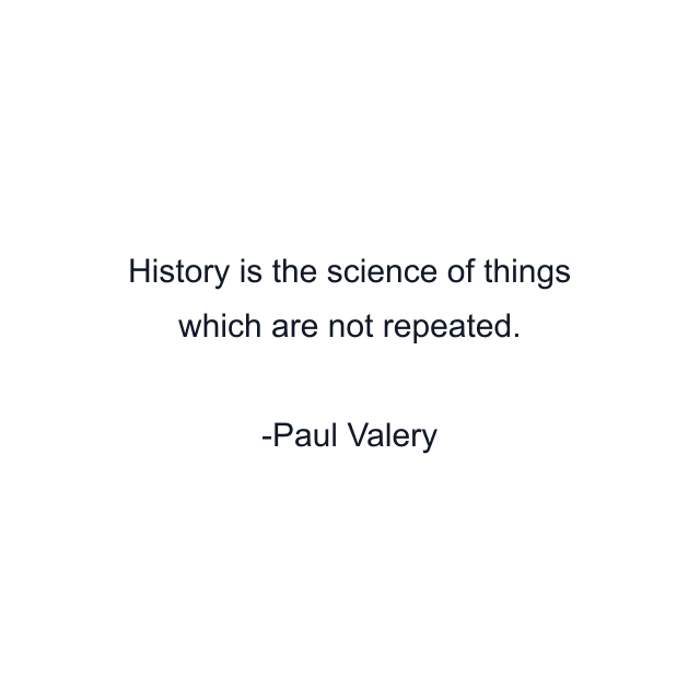 History is the science of things which are not repeated.