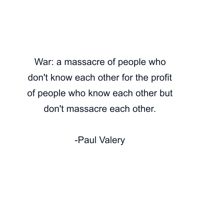 War: a massacre of people who don't know each other for the profit of people who know each other but don't massacre each other.