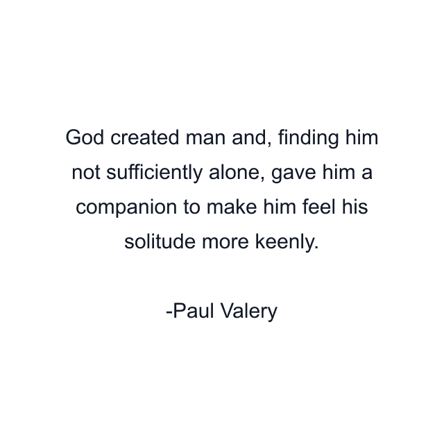 God created man and, finding him not sufficiently alone, gave him a companion to make him feel his solitude more keenly.