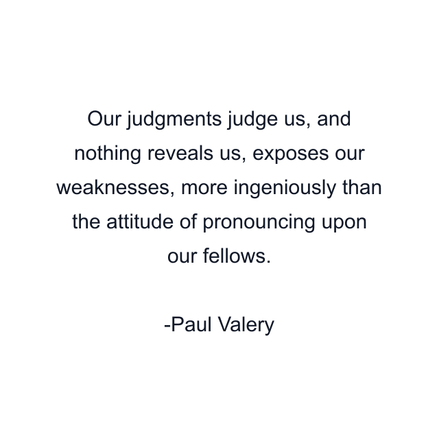 Our judgments judge us, and nothing reveals us, exposes our weaknesses, more ingeniously than the attitude of pronouncing upon our fellows.