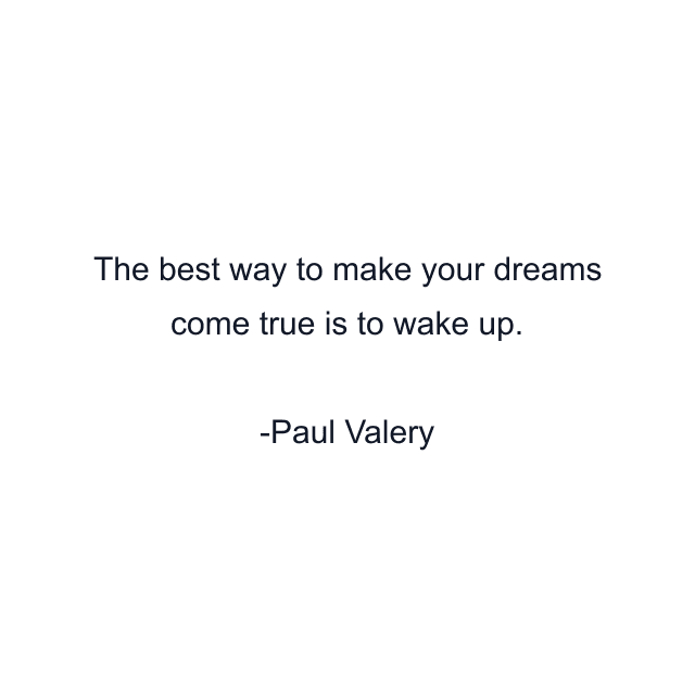 The best way to make your dreams come true is to wake up.