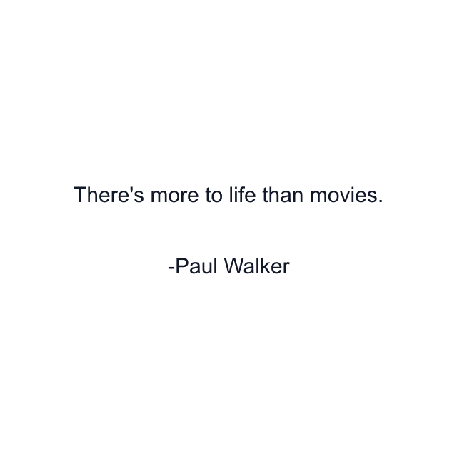 There's more to life than movies.