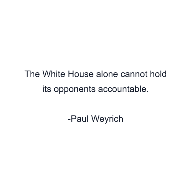 The White House alone cannot hold its opponents accountable.