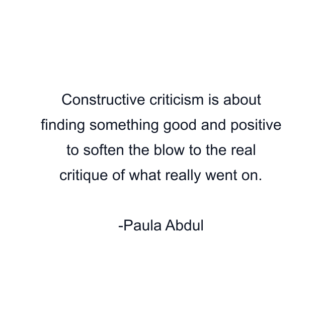 Constructive criticism is about finding something good and positive to soften the blow to the real critique of what really went on.