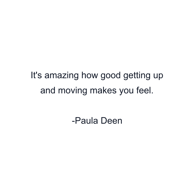 It's amazing how good getting up and moving makes you feel.