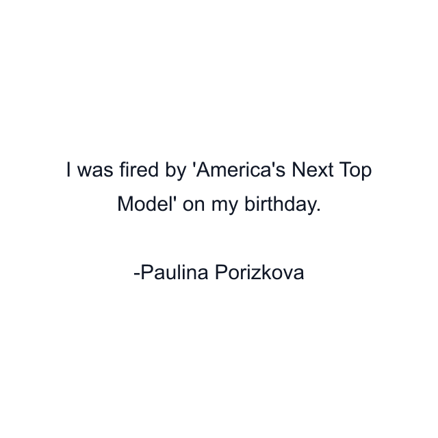 I was fired by 'America's Next Top Model' on my birthday.