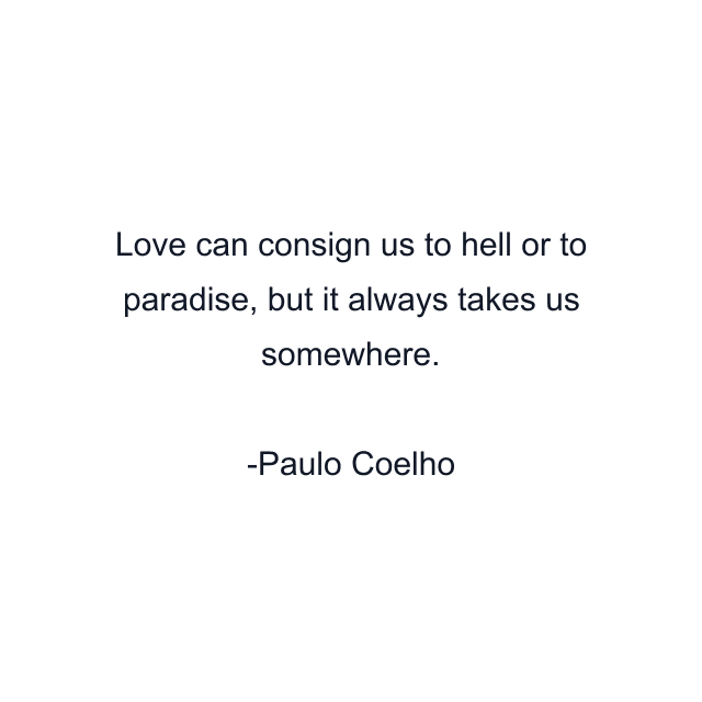 Love can consign us to hell or to paradise, but it always takes us somewhere.