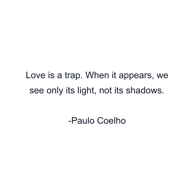 Love is a trap. When it appears, we see only its light, not its shadows.