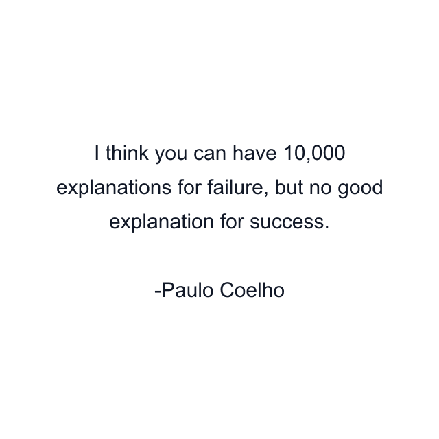 I think you can have 10,000 explanations for failure, but no good explanation for success.