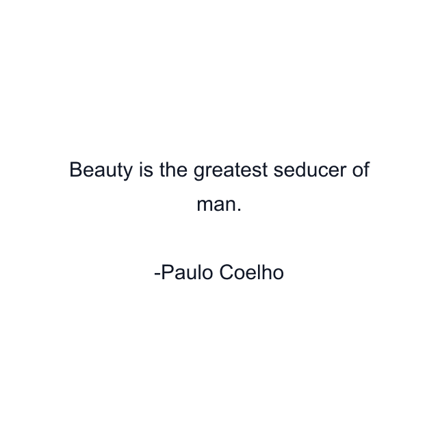 Beauty is the greatest seducer of man.