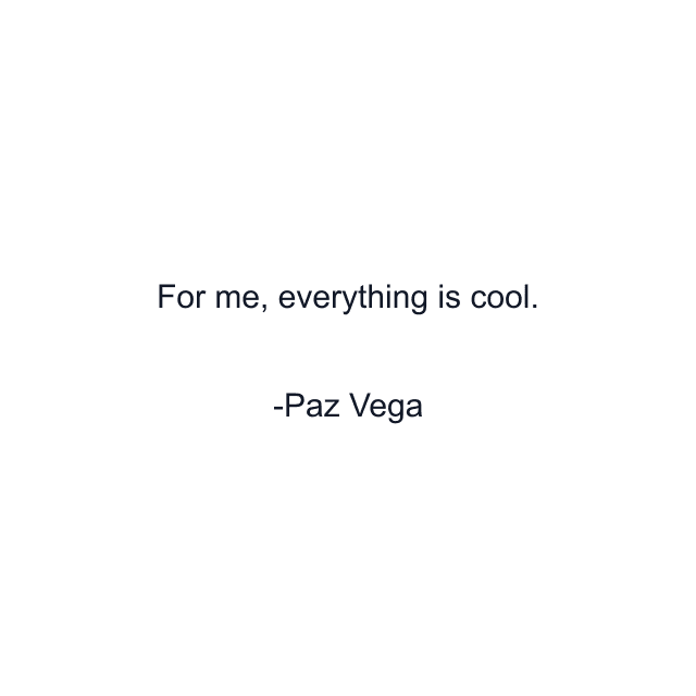 For me, everything is cool.