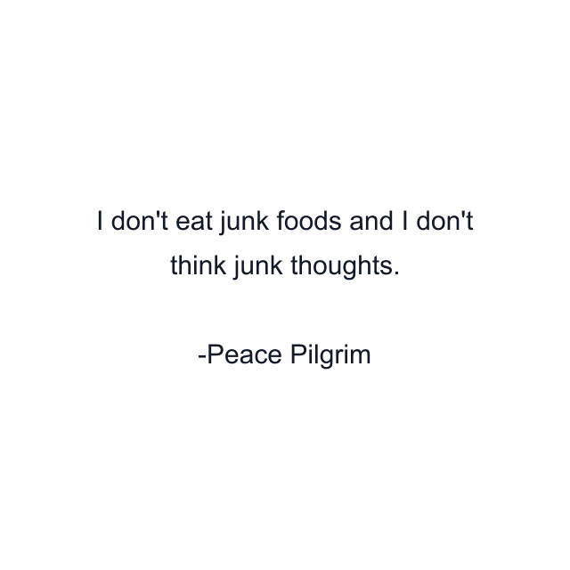 I don't eat junk foods and I don't think junk thoughts.