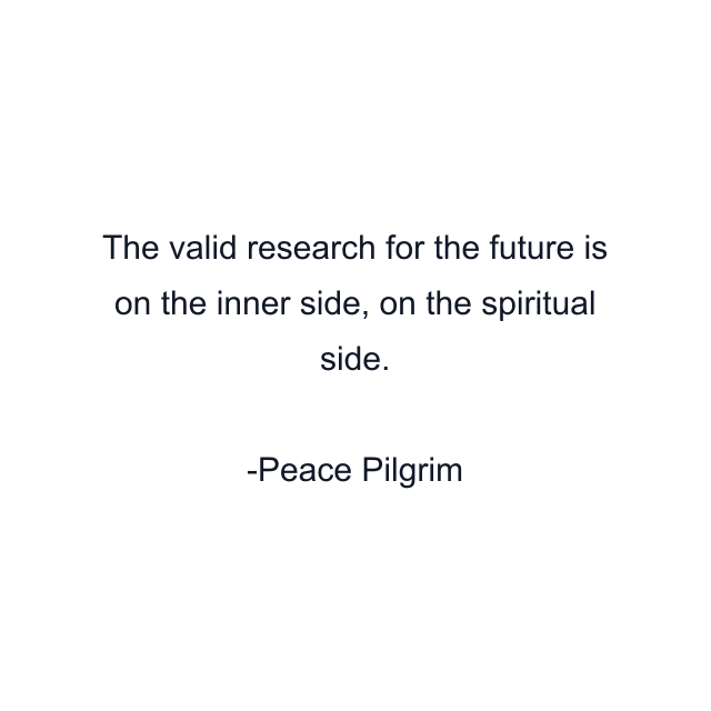 The valid research for the future is on the inner side, on the spiritual side.