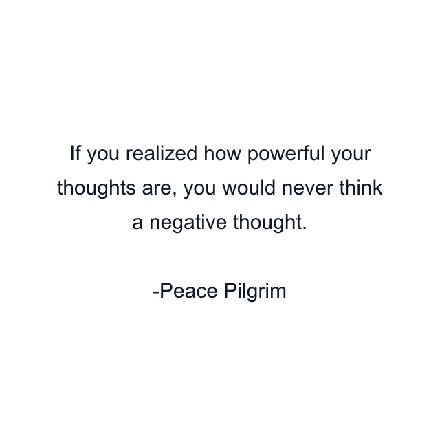 If you realized how powerful your thoughts are, you would never think a negative thought.