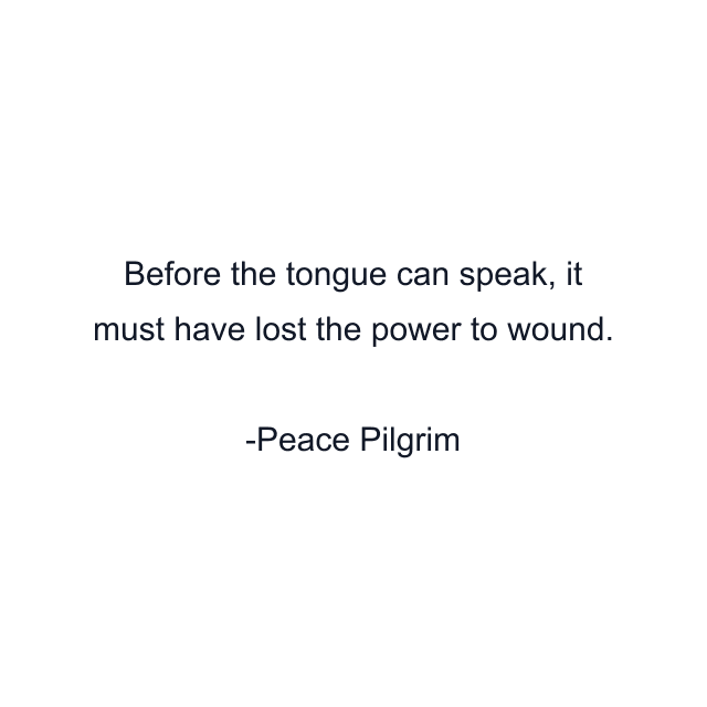 Before the tongue can speak, it must have lost the power to wound.