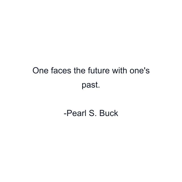 One faces the future with one's past.