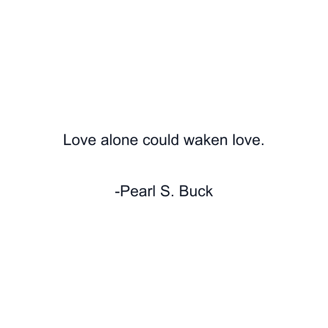 Love alone could waken love.