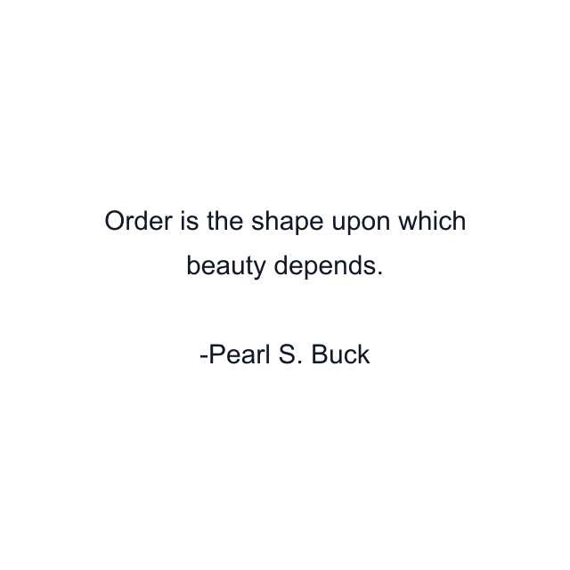 Order is the shape upon which beauty depends.