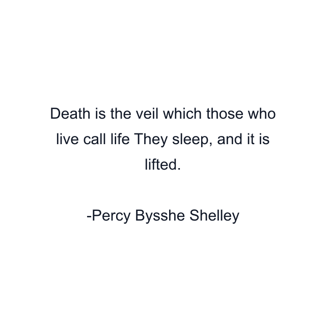 Death is the veil which those who live call life They sleep, and it is lifted.