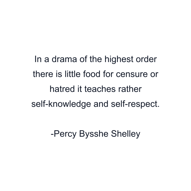 In a drama of the highest order there is little food for censure or hatred it teaches rather self-knowledge and self-respect.