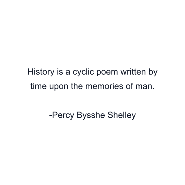 History is a cyclic poem written by time upon the memories of man.