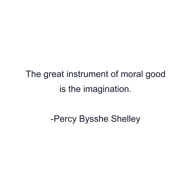 The great instrument of moral good is the imagination.