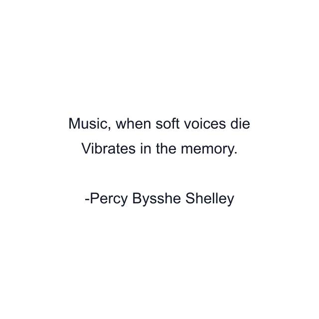 Music, when soft voices die Vibrates in the memory.