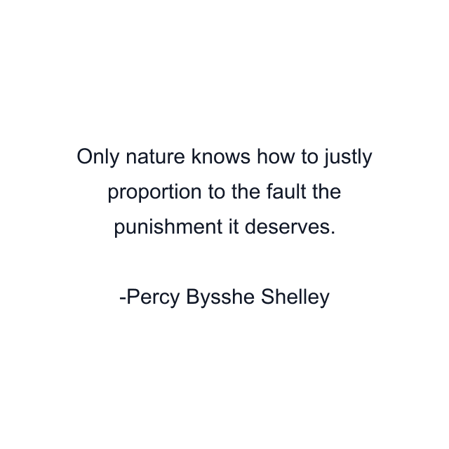 Only nature knows how to justly proportion to the fault the punishment it deserves.