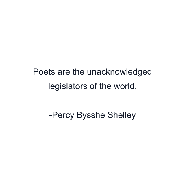 Poets are the unacknowledged legislators of the world.