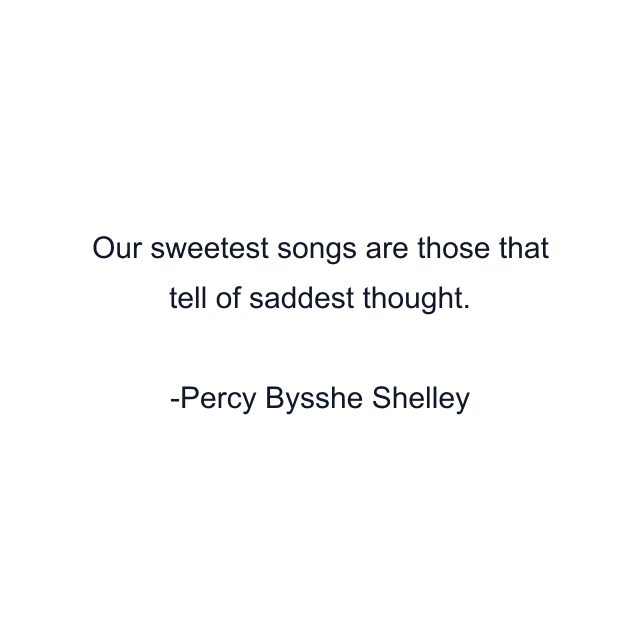 Our sweetest songs are those that tell of saddest thought.